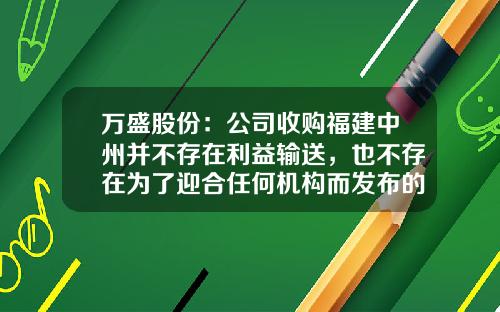 万盛股份：公司收购福建中州并不存在利益输送，也不存在为了迎合任何机构而发布的虚假公告-并购空壳公司