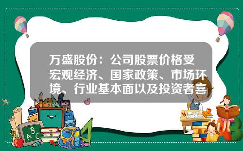 万盛股份：公司股票价格受宏观经济、国家政策、市场环境、行业基本面以及投资者喜好等多种因素的影响-股票行情资讯尚牛在线