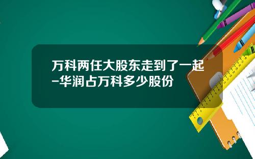 万科两任大股东走到了一起-华润占万科多少股份