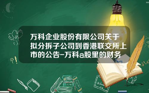 万科企业股份有限公司关于拟分拆子公司到香港联交所上市的公告-万科a股里的财务报表是母公司的财务报表吗