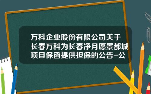 万科企业股份有限公司关于长春万科为长春净月愿景都城项目保函提供担保的公告-公司关于保函的通知