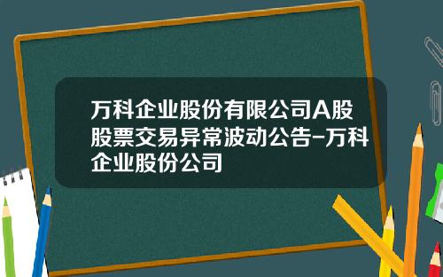 万科企业股份有限公司A股股票交易异常波动公告-万科企业股份公司