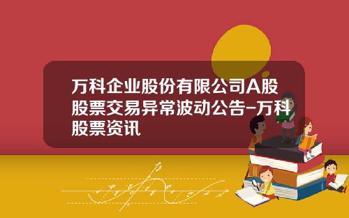 万科企业股份有限公司A股股票交易异常波动公告-万科股票资讯
