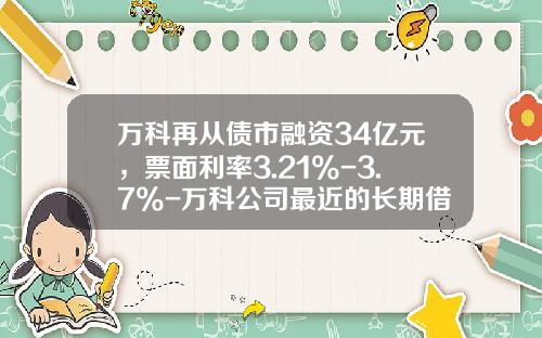 万科再从债市融资34亿元，票面利率3.21%-3.7%-万科公司最近的长期借款利率是多少