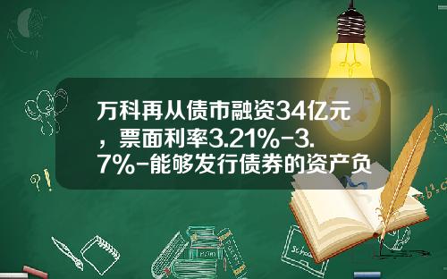 万科再从债市融资34亿元，票面利率3.21%-3.7%-能够发行债券的资产负债率是多少
