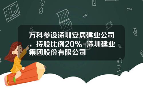 万科参设深圳安居建业公司，持股比例20%-深圳建业集团股份有限公司