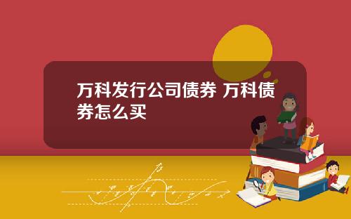 万科发行公司债券 万科债券怎么买