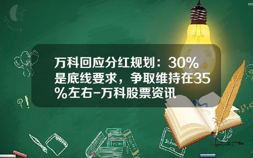 万科回应分红规划：30%是底线要求，争取维持在35%左右-万科股票资讯