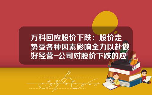 万科回应股价下跌：股价走势受各种因素影响全力以赴做好经营-公司对股价下跌的应对