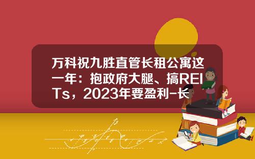 万科祝九胜直管长租公寓这一年：抱政府大腿、搞REITs，2023年要盈利-长租公寓基金