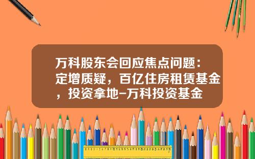 万科股东会回应焦点问题：定增质疑，百亿住房租赁基金，投资拿地-万科投资基金