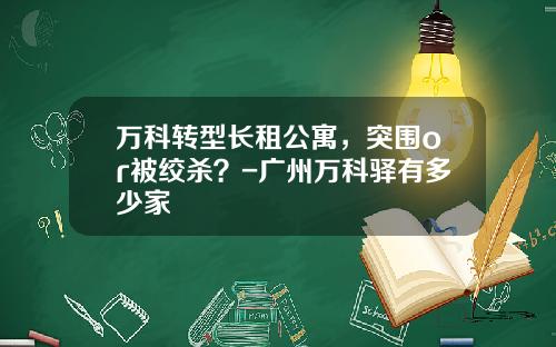 万科转型长租公寓，突围or被绞杀？-广州万科驿有多少家