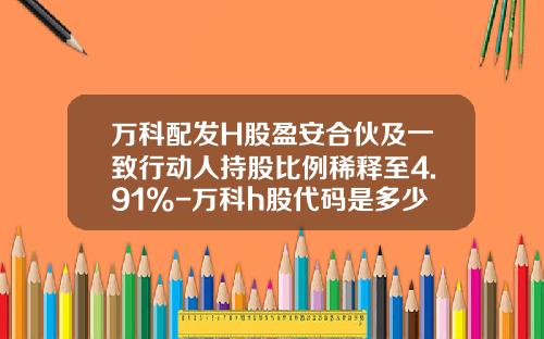 万科配发H股盈安合伙及一致行动人持股比例稀释至4.91%-万科h股代码是多少