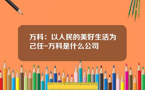 万科：以人民的美好生活为己任-万科是什么公司
