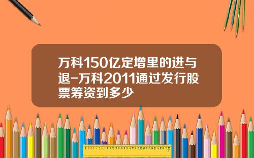 万科150亿定增里的进与退-万科2011通过发行股票筹资到多少