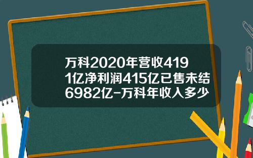 万科2020年营收4191亿净利润415亿已售未结6982亿-万科年收入多少