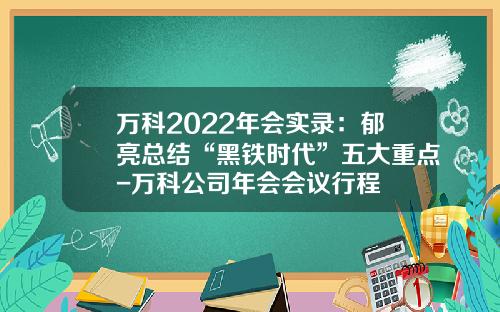 万科2022年会实录：郁亮总结“黑铁时代”五大重点-万科公司年会会议行程