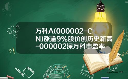 万科A(000002-CN)涨逾9%股价创历史新高-000002深万科市盈率多少
