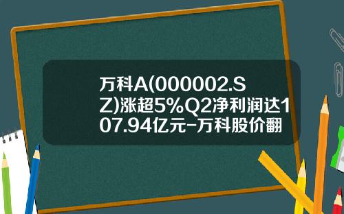 万科A(000002.SZ)涨超5%Q2净利润达107.94亿元-万科股价翻多少倍