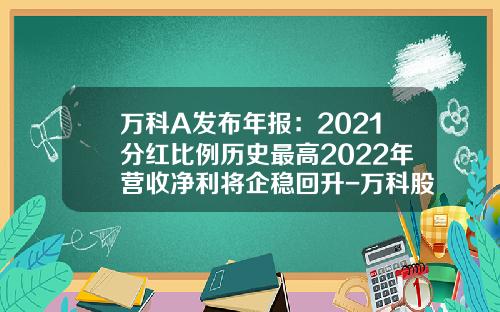 万科A发布年报：2021分红比例历史最高2022年营收净利将企稳回升-万科股票2013年度红利多少