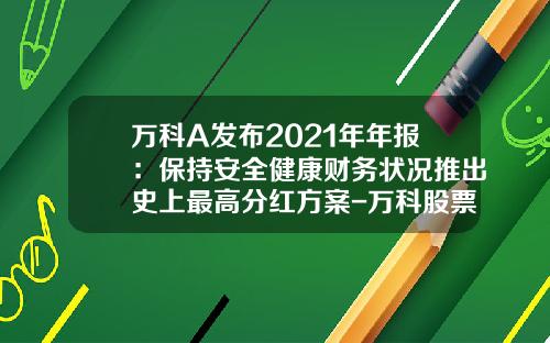 万科A发布2021年年报：保持安全健康财务状况推出史上最高分红方案-万科股票2013年度红利多少