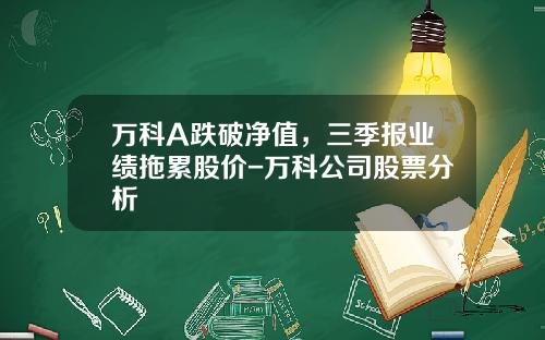万科A跌破净值，三季报业绩拖累股价-万科公司股票分析