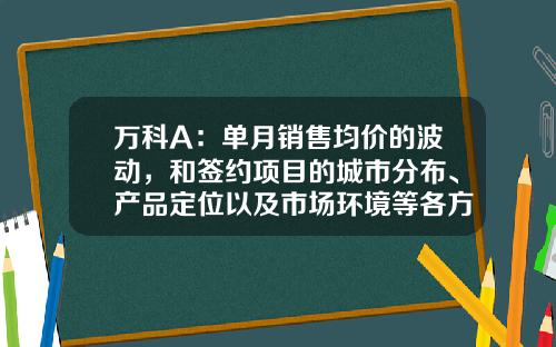 万科A：单月销售均价的波动，和签约项目的城市分布、产品定位以及市场环境等各方面因素有关-万科总市值多少钱