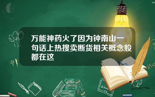 万能神药火了因为钟南山一句话上热搜卖断货相关概念股都在这