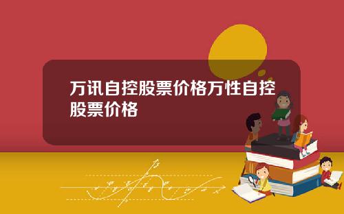 万讯自控股票价格万性自控股票价格