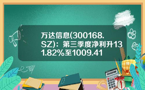 万达信息(300168.SZ)：第三季度净利升131.82%至1009.41万元-万达公司股票代码
