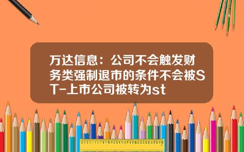 万达信息：公司不会触发财务类强制退市的条件不会被ST-上市公司被转为st