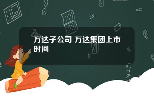 万达子公司 万达集团上市时间