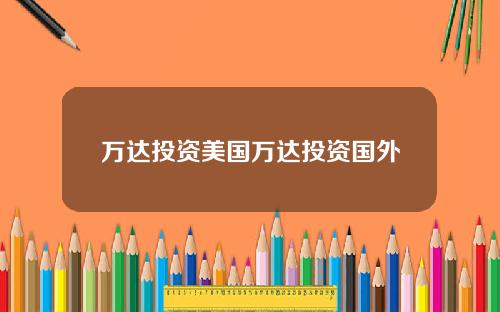 万达投资美国万达投资国外