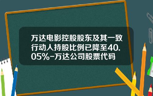 万达电影控股股东及其一致行动人持股比例已降至40.05%-万达公司股票代码