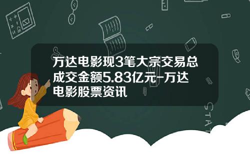 万达电影现3笔大宗交易总成交金额5.83亿元-万达电影股票资讯