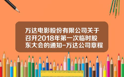 万达电影股份有限公司关于召开2018年第一次临时股东大会的通知-万达公司章程