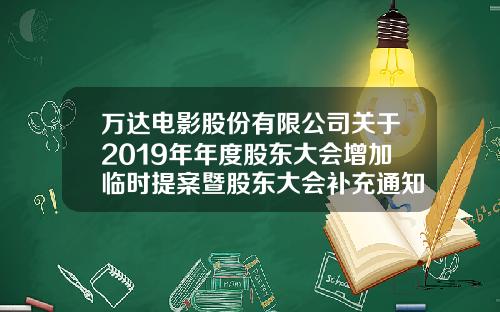 万达电影股份有限公司关于2019年年度股东大会增加临时提案暨股东大会补充通知的公告-万达公司章程