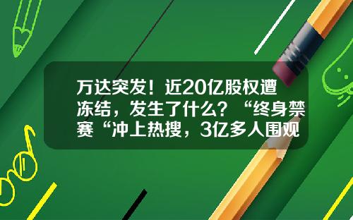 万达突发！近20亿股权遭冻结，发生了什么？“终身禁赛“冲上热搜，3亿多人围观-公司股权查封