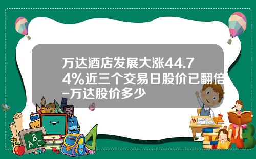 万达酒店发展大涨44.74%近三个交易日股价已翻倍-万达股价多少