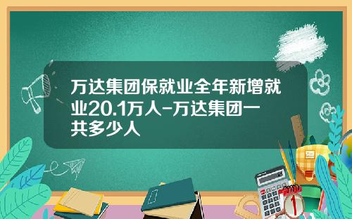 万达集团保就业全年新增就业20.1万人-万达集团一共多少人