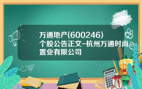 万通地产(600246)个股公告正文-杭州万通时尚置业有限公司
