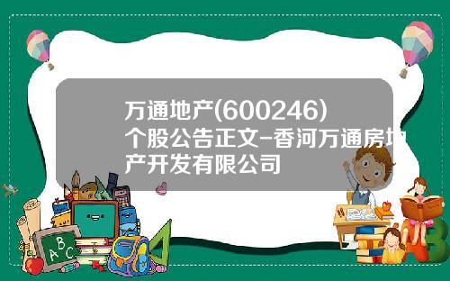 万通地产(600246)个股公告正文-香河万通房地产开发有限公司