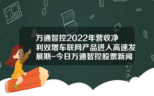 万通智控2022年营收净利双增车联网产品进入高速发展期-今日万通智控股票新闻资讯.