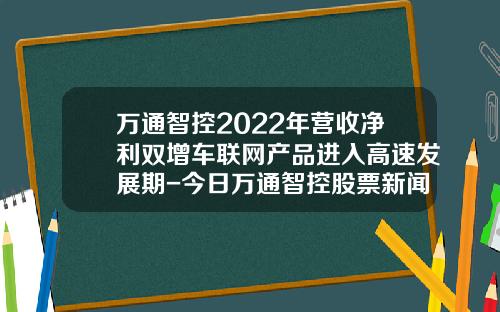 万通智控2022年营收净利双增车联网产品进入高速发展期-今日万通智控股票新闻资讯