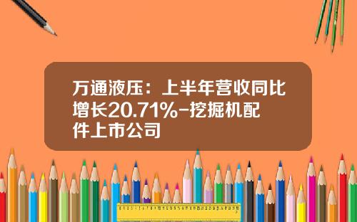 万通液压：上半年营收同比增长20.71%-挖掘机配件上市公司