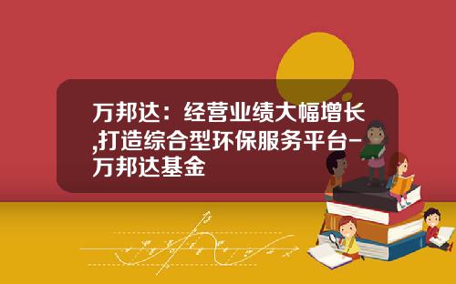 万邦达：经营业绩大幅增长,打造综合型环保服务平台-万邦达基金