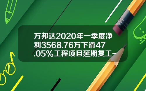 万邦达2020年一季度净利3568.76万下滑47.05%工程项目延期复工-陕西万邦达水务有限公司