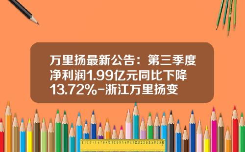 万里扬最新公告：第三季度净利润1.99亿元同比下降13.72%-浙江万里扬变速器股份有限公司吧