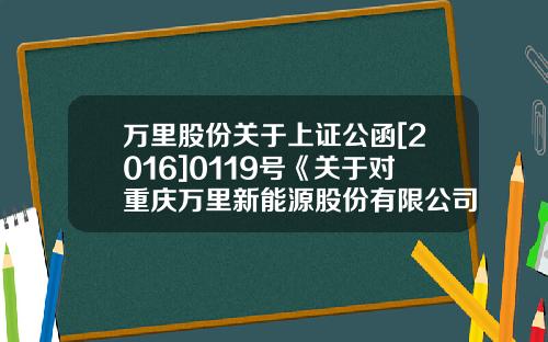 万里股份关于上证公函[2016]0119号《关于对重庆万里新能源股份有限公司重大资产出售及发行股份购买资产并募-北京宏岸图升网络技术有限公司