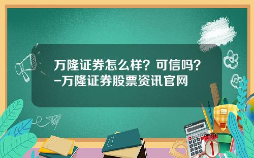 万隆证券怎么样？可信吗？-万隆证券股票资讯官网